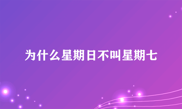 为什么星期日不叫星期七