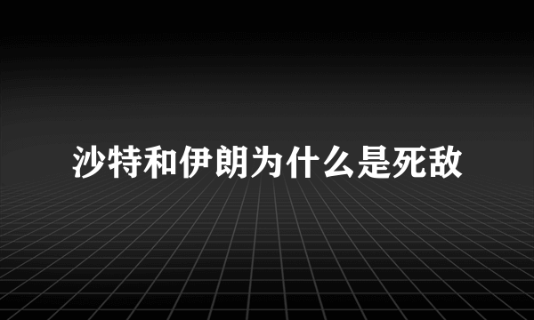 沙特和伊朗为什么是死敌