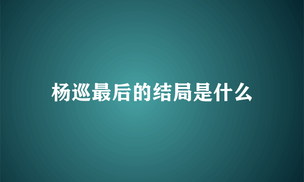 杨巡最后的结局是什么