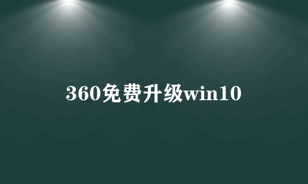 360免费升级win10