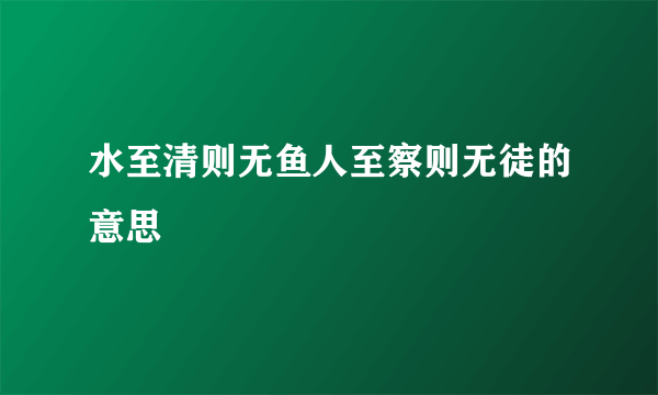 水至清则无鱼人至察则无徒的意思