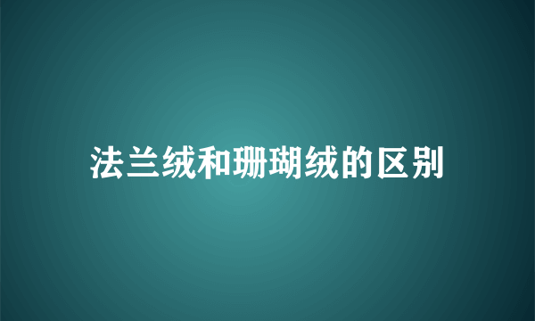 法兰绒和珊瑚绒的区别