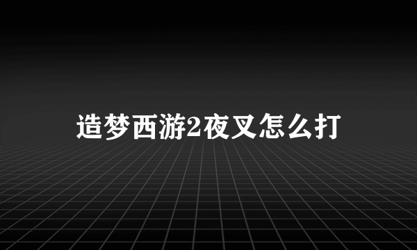 造梦西游2夜叉怎么打