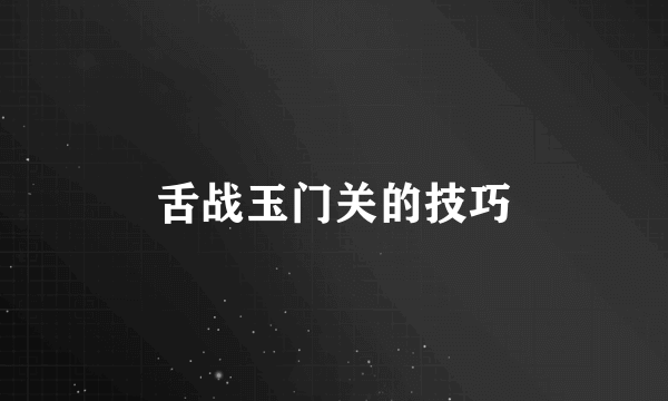 舌战玉门关的技巧