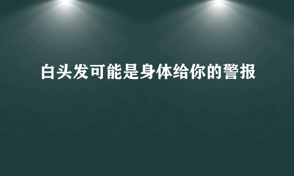 白头发可能是身体给你的警报