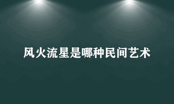 风火流星是哪种民间艺术