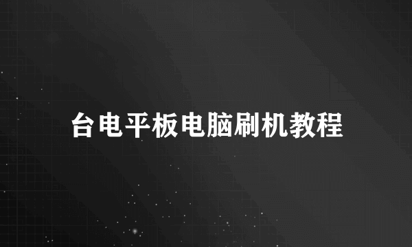 台电平板电脑刷机教程