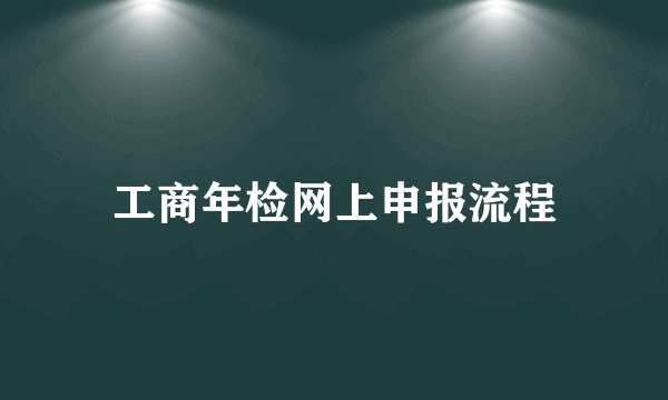 工商年检网上申报流程