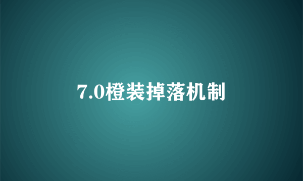 7.0橙装掉落机制