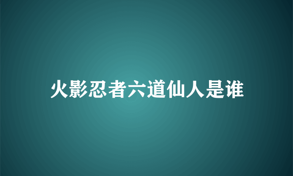 火影忍者六道仙人是谁