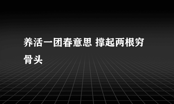 养活一团春意思 撑起两根穷骨头