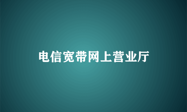 电信宽带网上营业厅