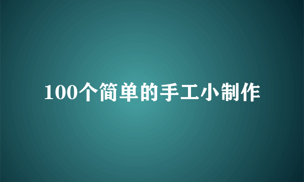 100个简单的手工小制作