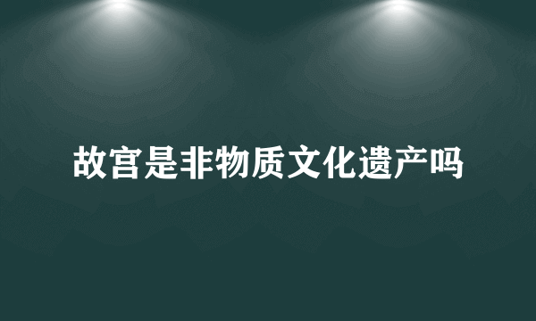 故宫是非物质文化遗产吗