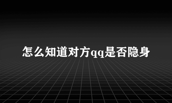 怎么知道对方qq是否隐身