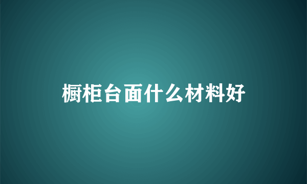 橱柜台面什么材料好