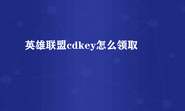 英雄联盟cdkey怎么领取