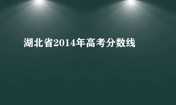 湖北省2014年高考分数线