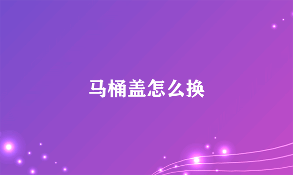 马桶盖怎么换