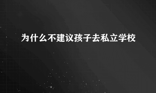 为什么不建议孩子去私立学校