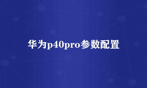 华为p40pro参数配置