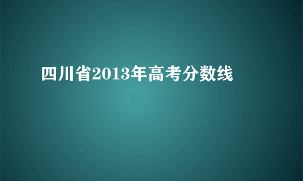 四川省2013年高考分数线