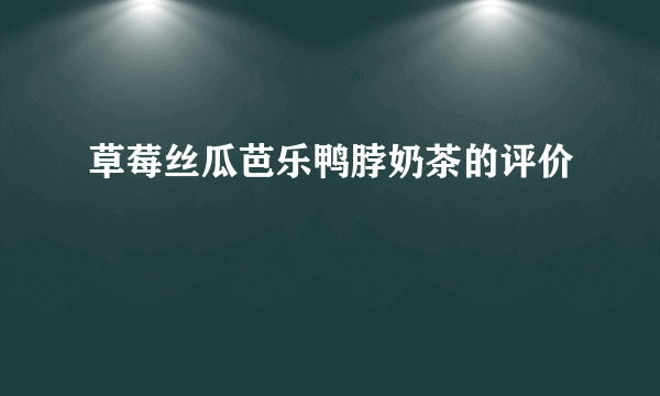 草莓丝瓜芭乐鸭脖奶茶的评价