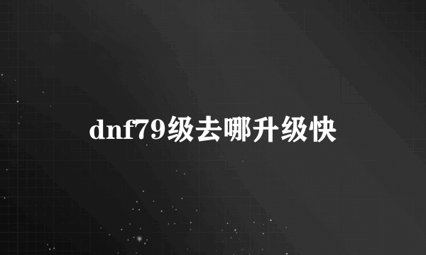 dnf79级去哪升级快