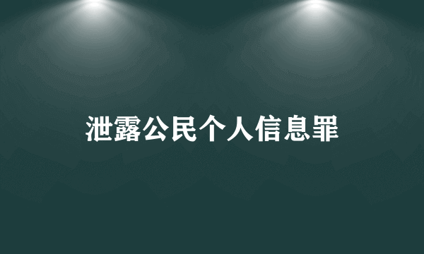 泄露公民个人信息罪