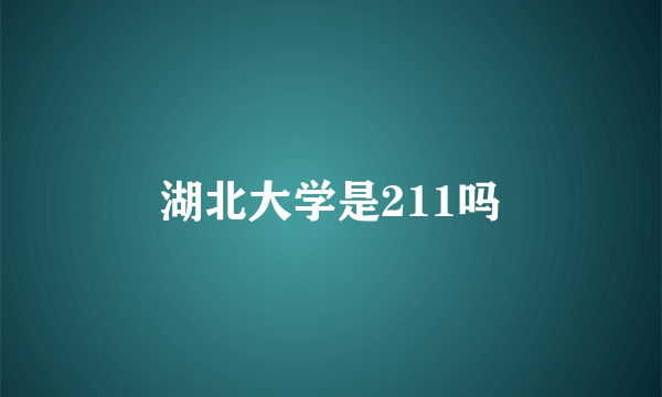 湖北大学是211吗