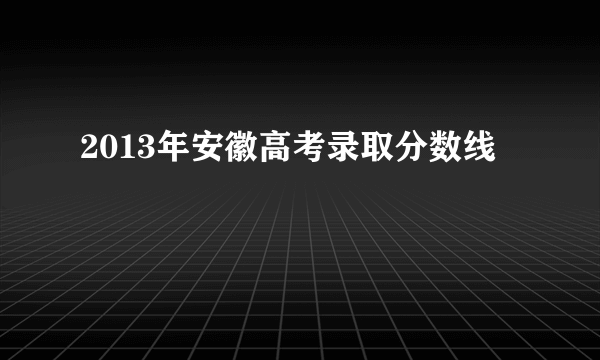 2013年安徽高考录取分数线