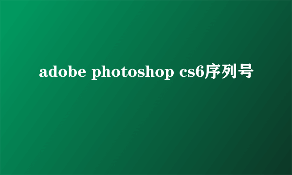 adobe photoshop cs6序列号