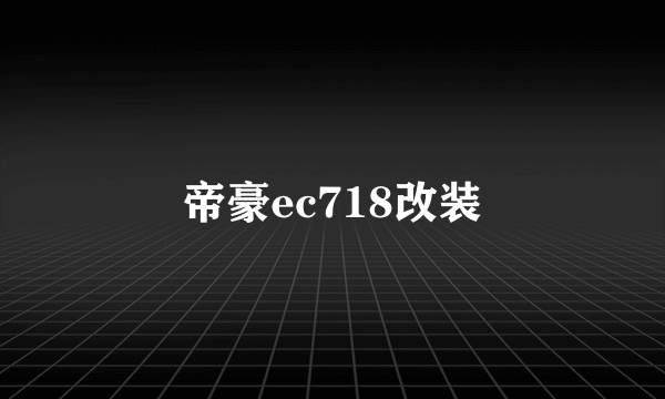 帝豪ec718改装