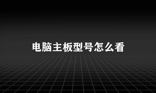 电脑主板型号怎么看