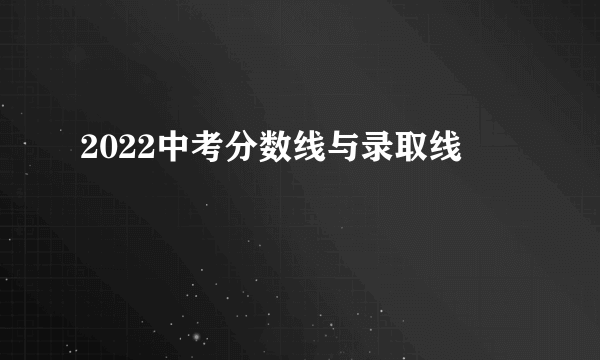 2022中考分数线与录取线