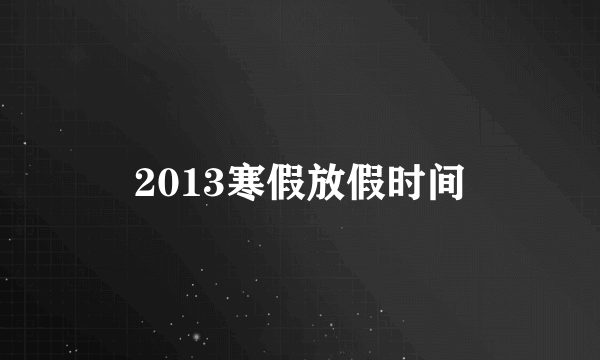 2013寒假放假时间