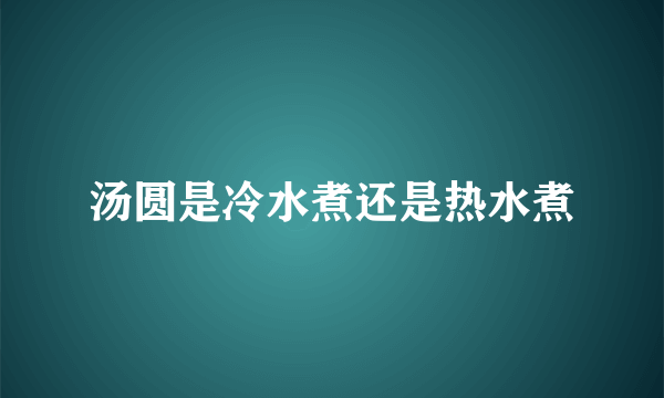 汤圆是冷水煮还是热水煮