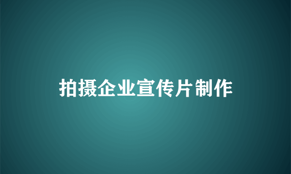 拍摄企业宣传片制作