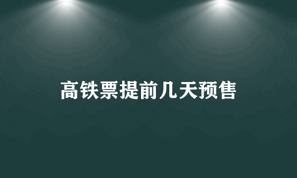 高铁票提前几天预售