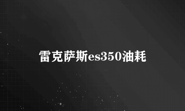 雷克萨斯es350油耗