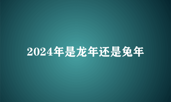 2024年是龙年还是兔年