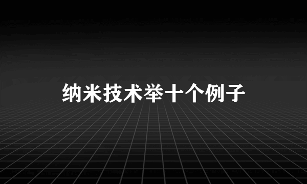 纳米技术举十个例子