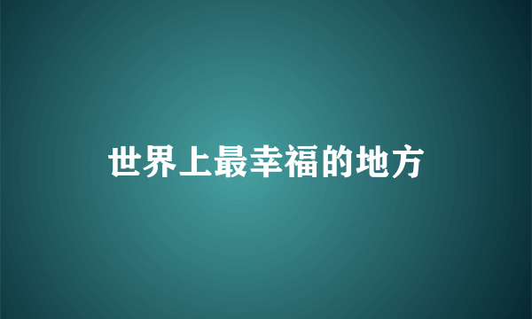 世界上最幸福的地方