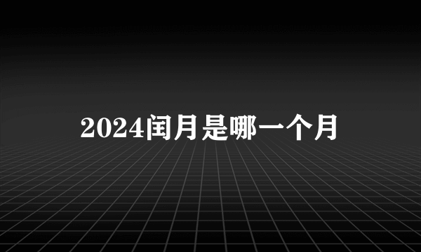 2024闰月是哪一个月