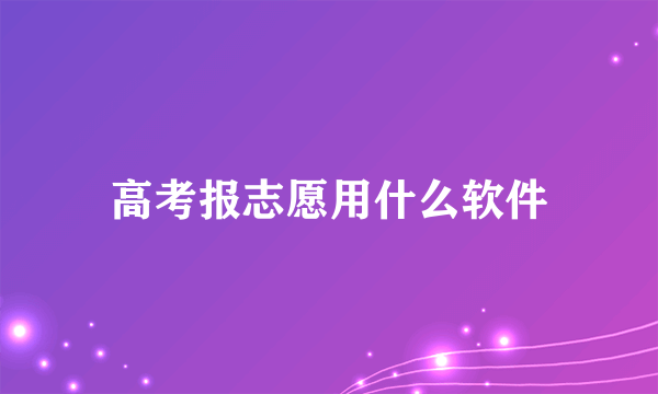 高考报志愿用什么软件