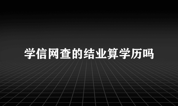 学信网查的结业算学历吗