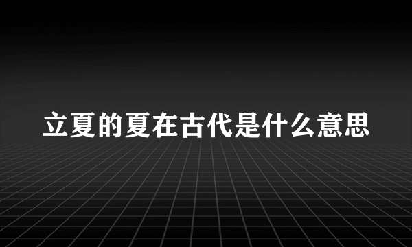 立夏的夏在古代是什么意思