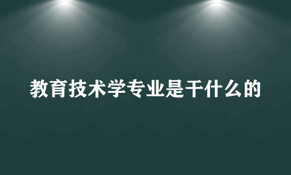 教育技术学专业是干什么的