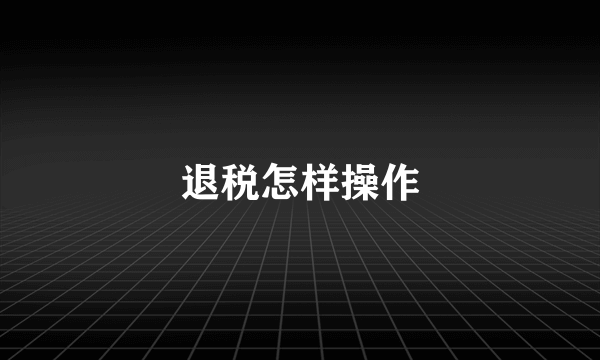 退税怎样操作