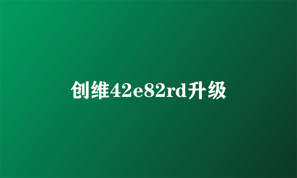 创维42e82rd升级